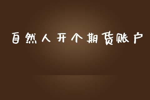 自然人开个期货账户_https://www.liuyiidc.com_原油直播室_第1张