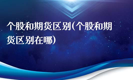 个股和期货区别(个股和期货区别在哪)_https://www.liuyiidc.com_期货品种_第1张