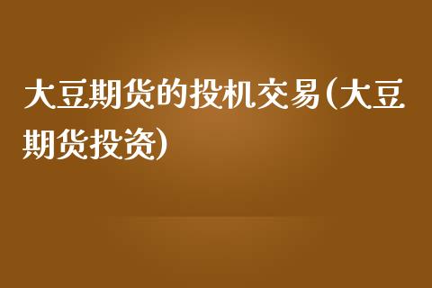 大豆期货的投机交易(大豆期货投资)_https://www.liuyiidc.com_期货软件_第1张