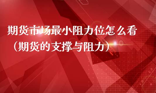 期货市场最小阻力位怎么看（期货的支撑与阻力）_https://www.liuyiidc.com_黄金期货_第1张