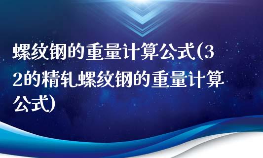 螺纹钢的重量计算公式(32的精轧螺纹钢的重量计算公式)_https://www.liuyiidc.com_恒生指数_第1张