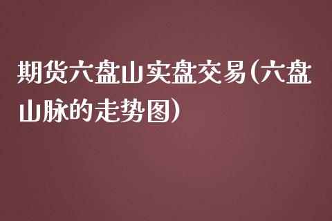 期货六盘山实盘交易(六盘山脉的走势图)_https://www.liuyiidc.com_国际期货_第1张