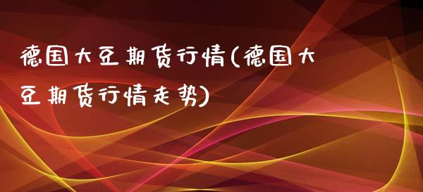 德国大豆期货行情(德国大豆期货行情走势)_https://www.liuyiidc.com_财经要闻_第1张