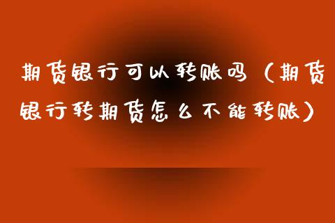 期货银行可以转账吗（期货银行转期货怎么不能转账）_https://www.liuyiidc.com_理财百科_第1张