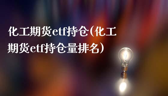 化工期货etf持仓(化工期货etf持仓量排名)_https://www.liuyiidc.com_期货软件_第1张