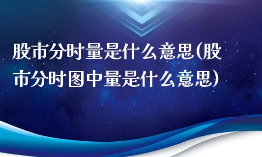 股市分时量是什么意思(股市分时图中量是什么意思)_https://www.liuyiidc.com_期货知识_第1张