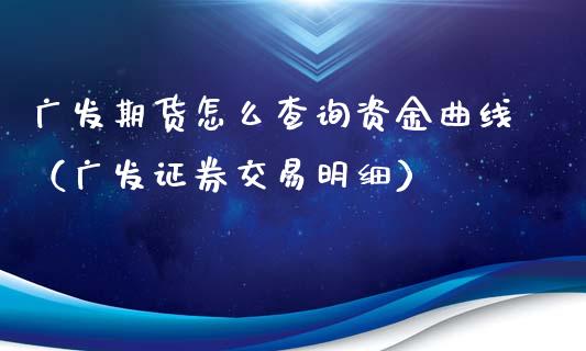 期货怎么查询资金曲线（证券交易明细）_https://www.liuyiidc.com_原油直播室_第1张