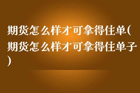 期货怎么样才可拿得住单(期货怎么样才可拿得住单子)_https://www.liuyiidc.com_期货品种_第1张