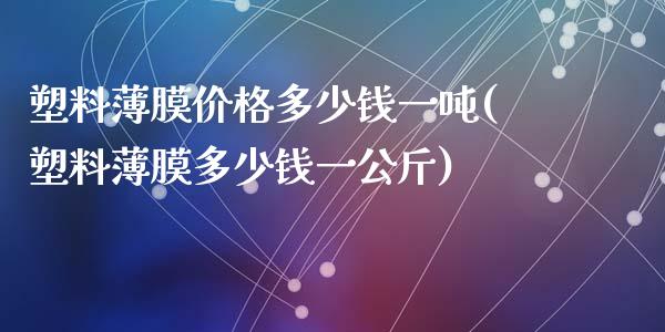 塑料薄膜多少钱一吨(塑料薄膜多少钱一公斤)_https://www.liuyiidc.com_国际期货_第1张