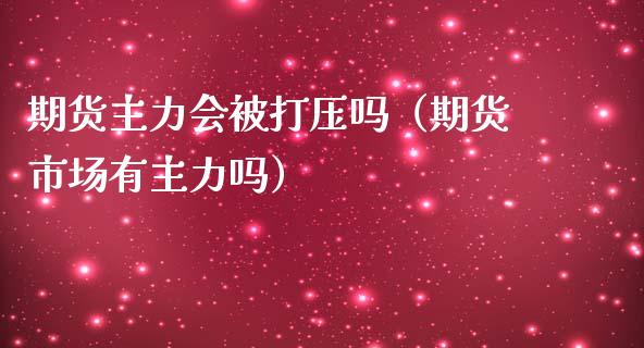 期货主力会被吗（期货市场有主力吗）_https://www.liuyiidc.com_黄金期货_第1张