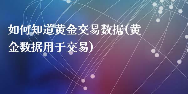 如何知道黄金交易数据(黄金数据用于交易)_https://www.liuyiidc.com_理财品种_第1张