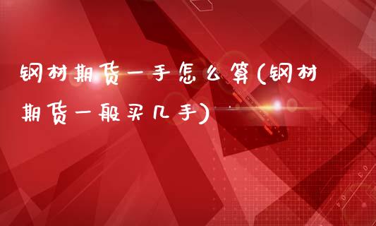 钢材期货一手怎么算(钢材期货一般买几手)_https://www.liuyiidc.com_期货直播_第1张