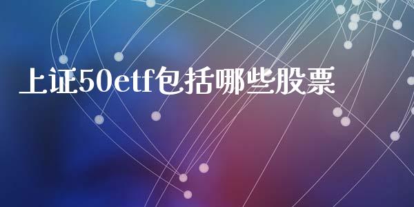 上证50etf包括哪些股票_https://www.liuyiidc.com_期货软件_第1张