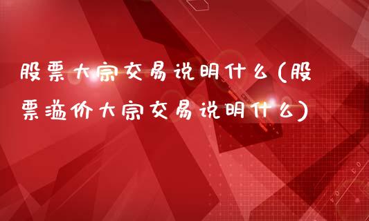 股票大宗交易说明什么(股票溢价大宗交易说明什么)_https://www.liuyiidc.com_股票理财_第1张