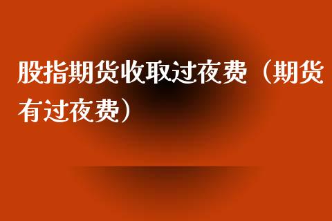 股指期货收取过夜费（期货有过夜费）_https://www.liuyiidc.com_恒生指数_第1张