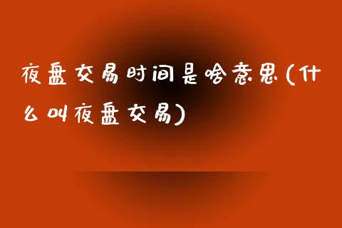 夜盘交易时间是啥意思(什么叫夜盘交易)_https://www.liuyiidc.com_国际期货_第1张