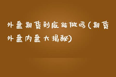 外盘期货到底能(期货外盘内盘大揭秘)_https://www.liuyiidc.com_期货直播_第1张