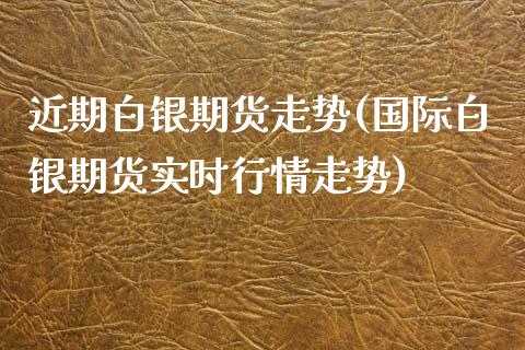 近期白银期货走势(国际白银期货实时行情走势)_https://www.liuyiidc.com_国际期货_第1张