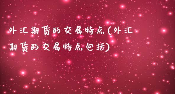 外汇期货的交易特点(外汇期货的交易特点包括)_https://www.liuyiidc.com_国际期货_第1张