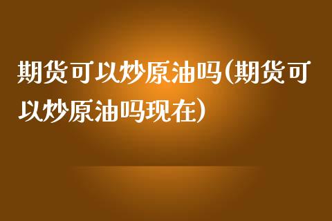 期货可以炒原油吗(期货可以炒原油吗现在)_https://www.liuyiidc.com_期货交易所_第1张