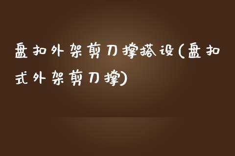 盘扣外架剪刀撑搭设(盘扣式外架剪刀撑)_https://www.liuyiidc.com_期货知识_第1张