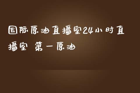 国际原油直播室24小时直播室 第一原油_https://www.liuyiidc.com_原油直播室_第1张