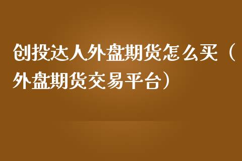 创投达人外盘期货怎么买（外盘期货交易平台）_https://www.liuyiidc.com_恒生指数_第1张