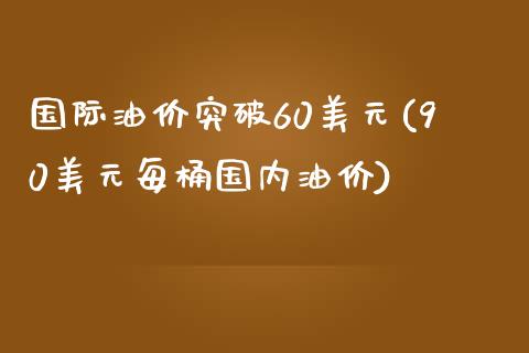 国际油价突破60美元(90美元每桶国内油价)_https://www.liuyiidc.com_国际期货_第1张