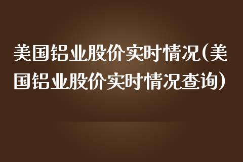 美国铝业股价实时情况(美国铝业股价实时情况查询)_https://www.liuyiidc.com_理财百科_第1张