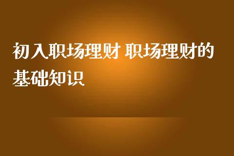 初入职场理财 职场理财的基础知识_https://www.liuyiidc.com_保险理财_第1张