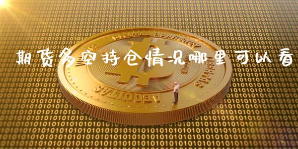 期货多空持仓情况哪里可以看_https://www.liuyiidc.com_财经要闻_第1张