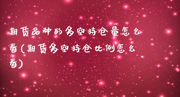 期货品种的多空持仓量怎么看(期货多空持仓比例怎么看)_https://www.liuyiidc.com_基金理财_第1张