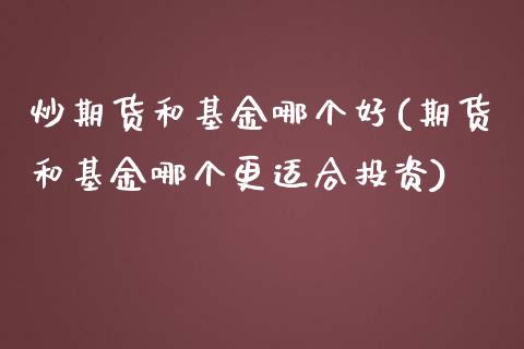 炒期货和基金哪个好(期货和基金哪个更适合投资)_https://www.liuyiidc.com_期货直播_第1张