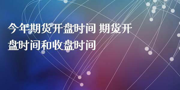 今年期货时间 期货时间和收盘时间_https://www.liuyiidc.com_理财百科_第1张