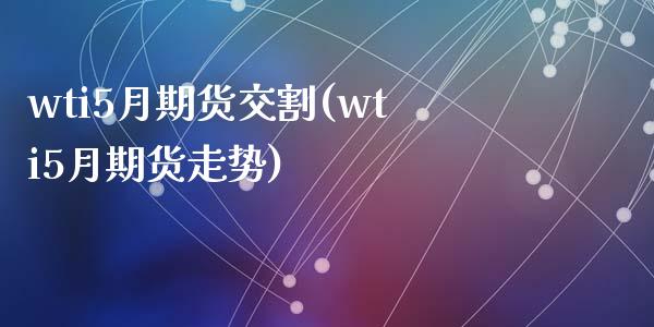 wti5月期货交割(wti5月期货走势)_https://www.liuyiidc.com_期货理财_第1张