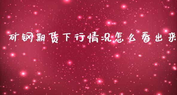 矿钢期货下行情况怎么看出来_https://www.liuyiidc.com_财经要闻_第1张