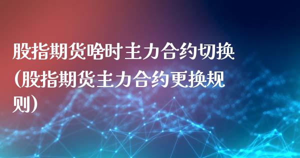 股指期货啥时主力合约切换(股指期货主力合约更换规则)_https://www.liuyiidc.com_期货品种_第1张