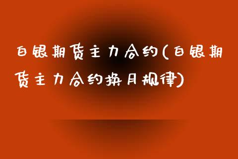 白银期货主力合约(白银期货主力合约换月规律)_https://www.liuyiidc.com_国际期货_第1张