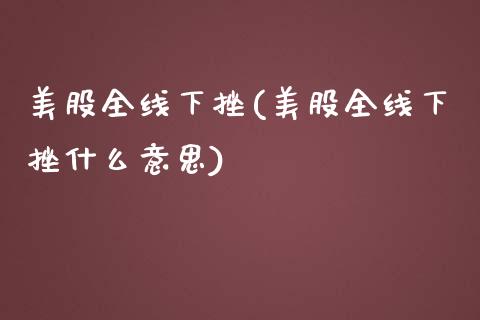 美股全线下挫(美股全线下挫什么意思)_https://www.liuyiidc.com_股票理财_第1张