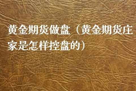 黄金期货做盘（黄金期货是怎样控盘的）_https://www.liuyiidc.com_期货开户_第1张