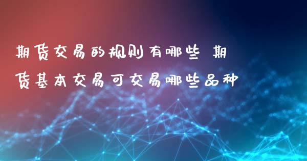 期货交易的规则有哪些 期货基本交易可交易哪些品种_https://www.liuyiidc.com_期货理财_第1张