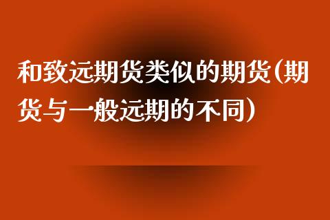 和致远期货类似的期货(期货与一般远期的不同)_https://www.liuyiidc.com_期货软件_第1张