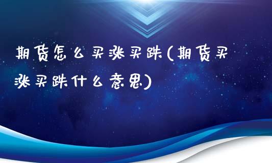 期货怎么买涨买跌(期货买涨买跌什么意思)_https://www.liuyiidc.com_股票理财_第1张