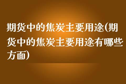 期货中的焦炭主要用途(期货中的焦炭主要用途有哪些方面)_https://www.liuyiidc.com_期货软件_第1张