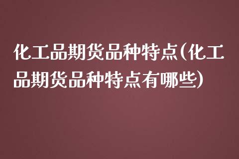 化工品期货品种特点(化工品期货品种特点有哪些)_https://www.liuyiidc.com_道指直播_第1张