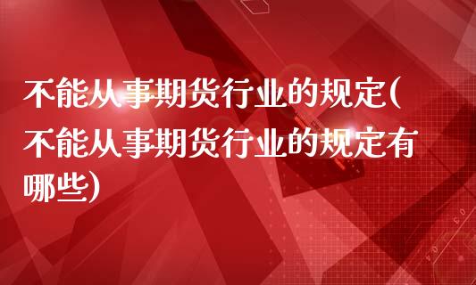 不能从事期货行业的规定(不能从事期货行业的规定有哪些)_https://www.liuyiidc.com_财经要闻_第1张