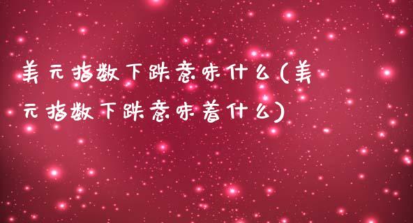 美元指数下跌意味什么(美元指数下跌意味着什么)_https://www.liuyiidc.com_期货品种_第1张