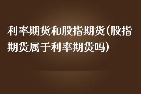 利率期货和股指期货(股指期货属于利率期货吗)_https://www.liuyiidc.com_期货品种_第1张