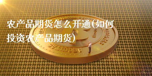 农产品期货怎么开通(如何投资农产品期货)_https://www.liuyiidc.com_期货直播_第1张