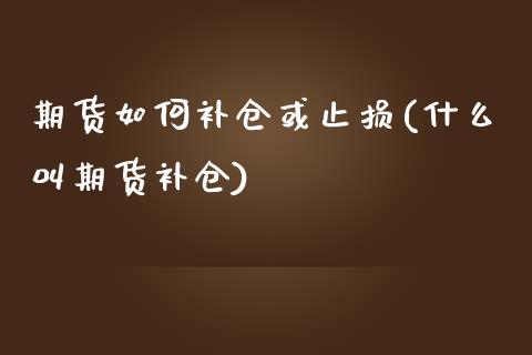 期货如何补仓或止损(什么叫期货补仓)_https://www.liuyiidc.com_期货直播_第1张